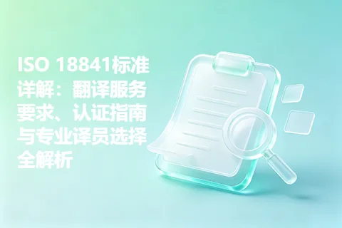 ISO 18841标准详解：翻译服务要求、认证指南与专业译员选择全解析