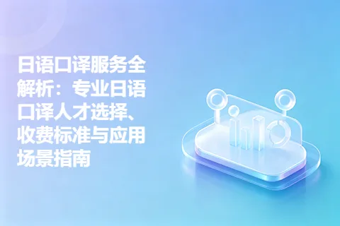 日语口译服务全解析：专业日语口译人才选择、收费标准与应用场景指南