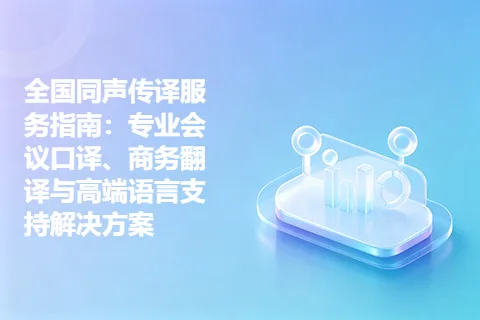 全国同声传译服务指南：专业会议口译、商务翻译与高端语言支持解决方案
