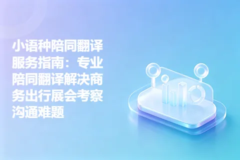 小语种陪同翻译服务指南：专业陪同翻译解决商务出行展会考察沟通难题