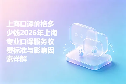 上海口译价格多少钱2026年上海专业口译服务收费标准与影响因素详解