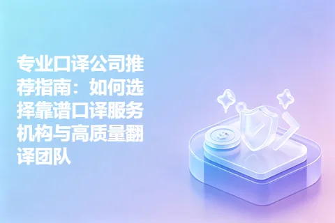 专业口译公司推荐指南：如何选择靠谱口译服务机构与高质量翻译团队