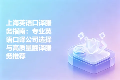 上海英语口译服务指南：专业英语口译公司选择与高质量翻译服务推荐