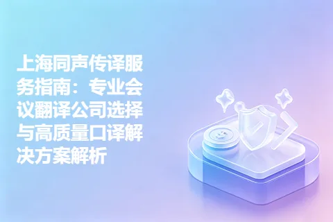 上海同声传译服务指南：专业会议翻译公司选择与高质量口译解决方案解析