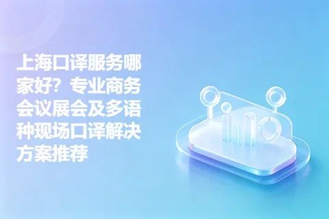 上海口译服务哪家好？专业商务会议展会及多语种现场口译解决方案推荐