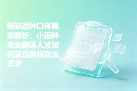 稀缺语种口译服务解析：小语种专业翻译人才如何满足国际交流需求