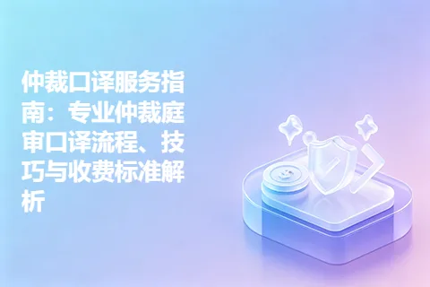 仲裁口译服务指南：专业仲裁庭审口译流程、技巧与收费标准解析