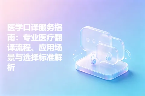 医学口译服务指南：专业医疗翻译流程、应用场景与选择标准解析