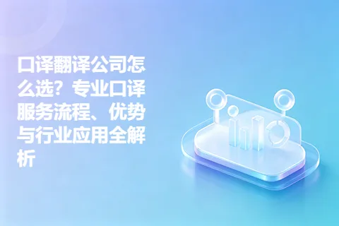 口译翻译公司怎么选？专业口译服务流程、优势与行业应用全解析