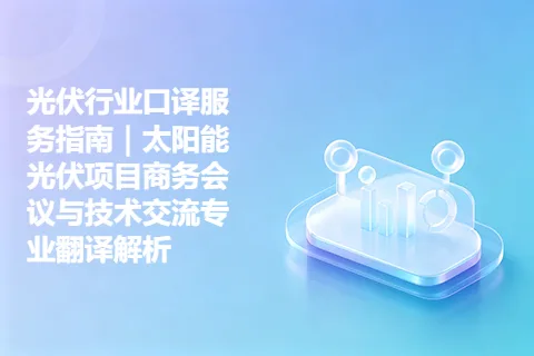 光伏行业口译服务指南｜太阳能光伏项目商务会议与技术交流专业翻译解析
