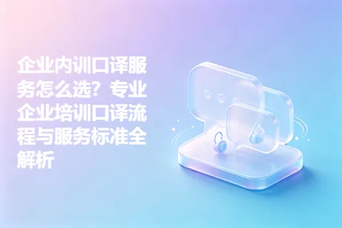 企业内训口译服务怎么选？专业企业培训口译流程与服务标准全解析