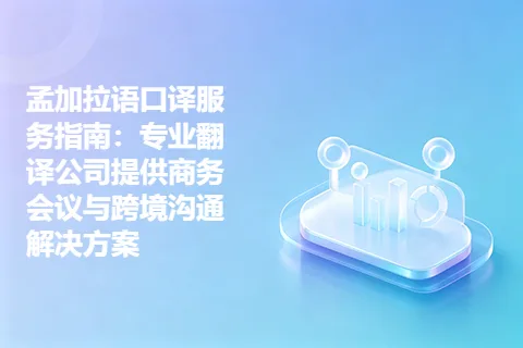 孟加拉语口译服务指南：专业翻译公司提供商务会议与跨境沟通解决方案