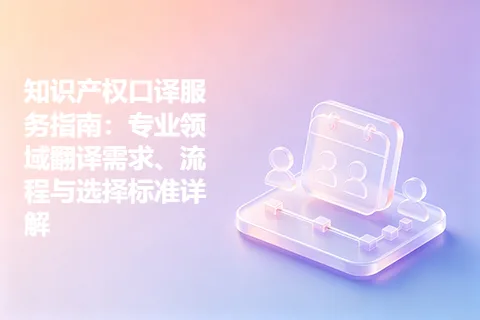 知识产权口译服务指南：专业领域翻译需求、流程与选择标准详解