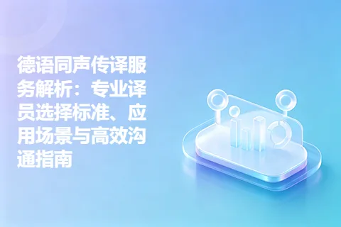 德语同声传译服务解析：专业译员选择标准、应用场景与高效沟通指南