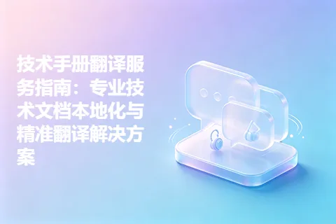 技术手册翻译服务指南：专业技术文档本地化与精准翻译解决方案