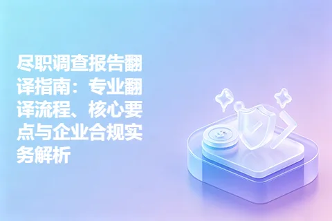 尽职调查报告翻译指南：专业翻译流程、核心要点与企业合规实务解析