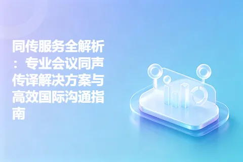 同传服务全解析：专业会议同声传译解决方案与高效国际沟通指南