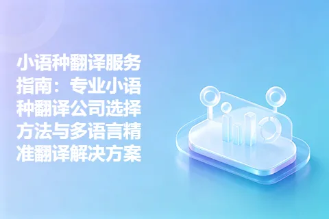 小语种翻译服务指南：专业小语种翻译公司选择方法与多语言精准翻译解决方案