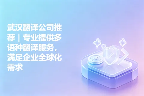 武汉翻译公司推荐｜专业提供多语种翻译服务，满足企业全球化需求
