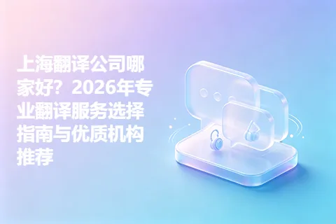 上海翻译公司哪家好？2026年专业翻译服务选择指南与优质机构推荐