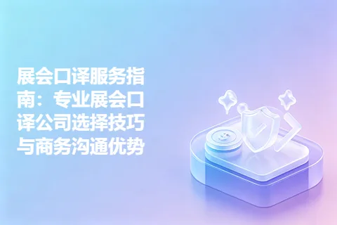 展会口译服务指南：专业展会口译公司选择技巧与商务沟通优势