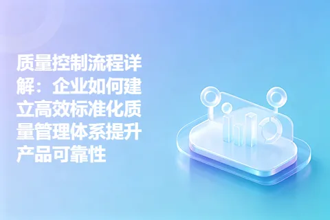 质量控制流程详解：企业如何建立高效标准化质量管理体系提升产品可靠性
