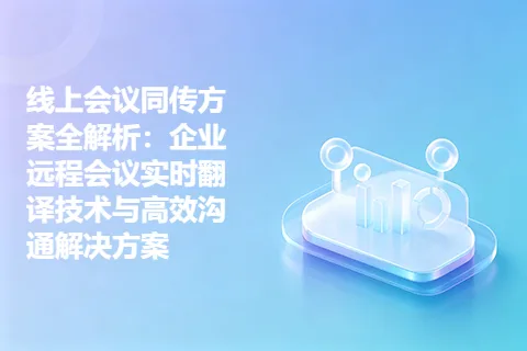 线上会议同传方案全解析：企业远程会议实时翻译技术与高效沟通解决方案