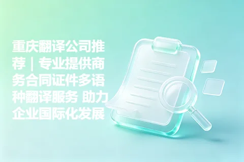 重庆翻译公司推荐｜专业提供商务合同证件多语种翻译服务 助力企业国际化发展