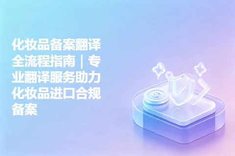 化妆品备案翻译全流程指南｜专业翻译服务助力化妆品进口合规备案