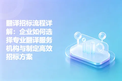 翻译招标流程详解：企业如何选择专业翻译服务机构与制定高效招标方案