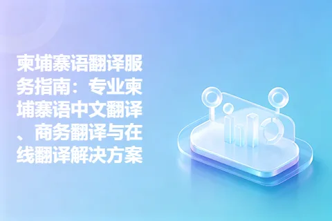 柬埔寨语翻译服务指南：专业柬埔寨语中文翻译、商务翻译与在线翻译解决方案