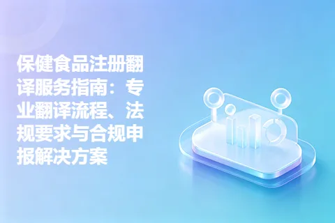 保健食品注册翻译服务指南：专业翻译流程、法规要求与合规申报解决方案