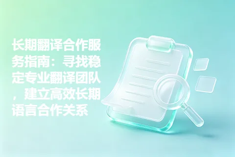 长期翻译合作服务指南：寻找稳定专业翻译团队，建立高效长期语言合作关系