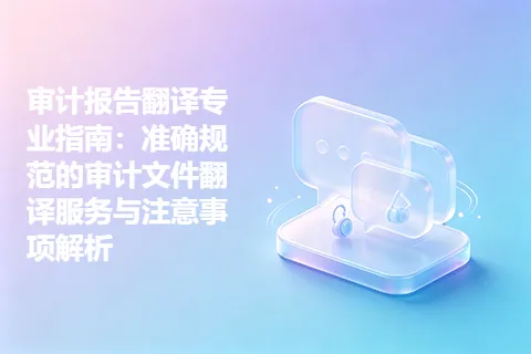 审计报告翻译专业指南：准确规范的审计文件翻译服务与注意事项解析