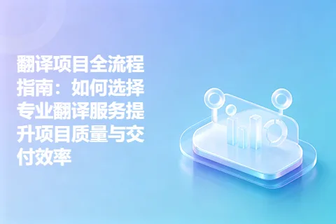 翻译项目全流程指南：如何选择专业翻译服务提升项目质量与交付效率