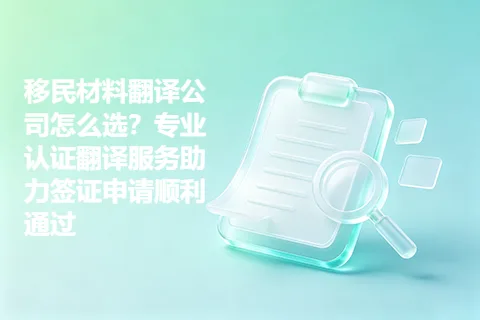 移民材料翻译公司怎么选？专业认证翻译服务助力签证申请顺利通过