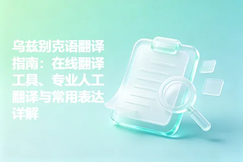乌兹别克语翻译指南：在线翻译工具、专业人工翻译与常用表达详解