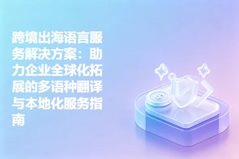 跨境出海语言服务解决方案：助力企业全球化拓展的多语种翻译与本地化服务指南