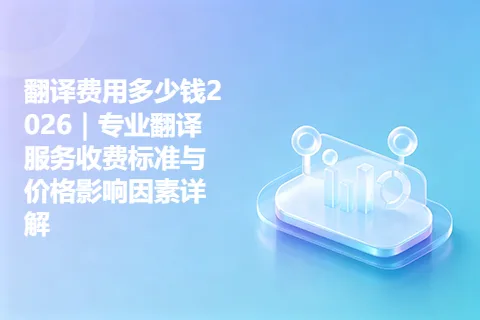 翻译费用多少钱2026｜专业翻译服务收费标准与价格影响因素详解