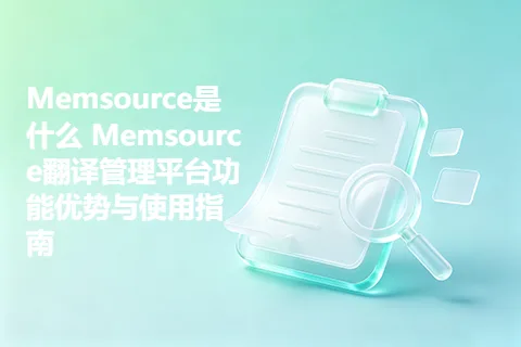 Memsource是什么 Memsource翻译管理平台功能优势与使用指南