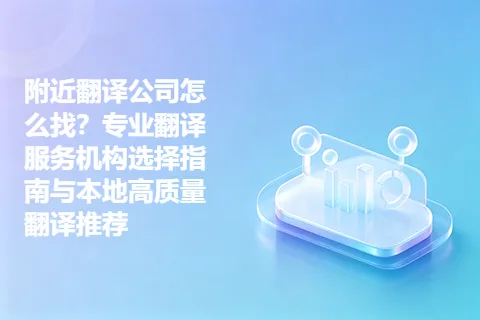 附近翻译公司怎么找？专业翻译服务机构选择指南与本地高质量翻译推荐
