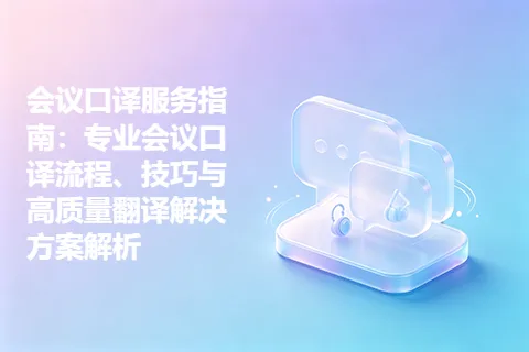 会议口译服务指南：专业会议口译流程、技巧与高质量翻译解决方案解析