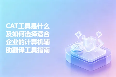 CAT工具是什么及如何选择适合企业的计算机辅助翻译工具指南