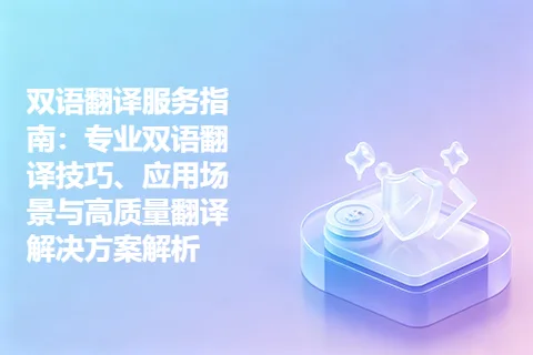 双语翻译服务指南：专业双语翻译技巧、应用场景与高质量翻译解决方案解析