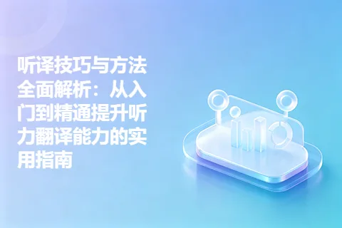 听译技巧与方法全面解析：从入门到精通提升听力翻译能力的实用指南