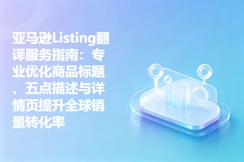 亚马逊Listing翻译服务指南：专业优化商品标题、五点描述与详情页提升全球销量转化率