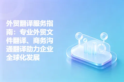 外贸翻译服务指南：专业外贸文件翻译、商务沟通翻译助力企业全球化发展