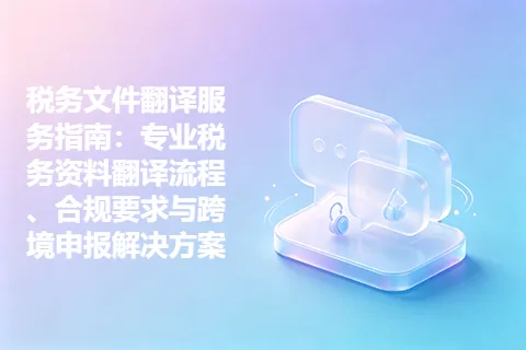 税务文件翻译服务指南：专业税务资料翻译流程、合规要求与跨境申报解决方案
