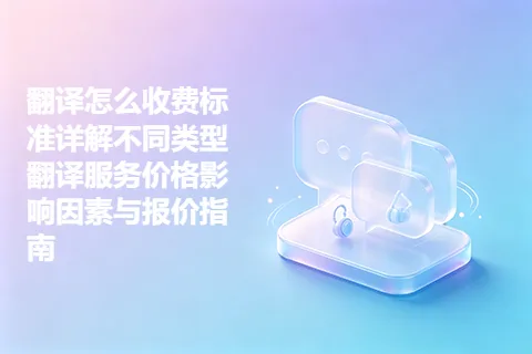 翻译怎么收费标准详解不同类型翻译服务价格影响因素与报价指南