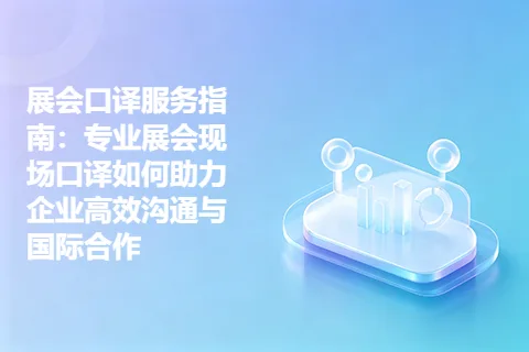 展会口译服务指南：专业展会现场口译如何助力企业高效沟通与国际合作